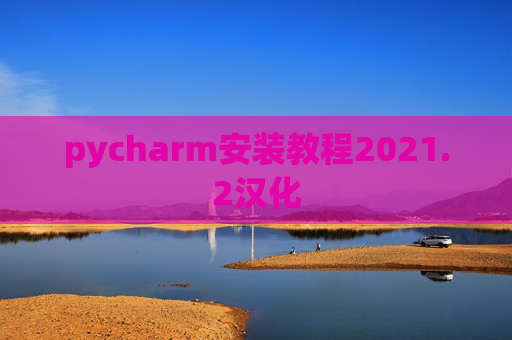 pycharm安装教程2021.2汉化 pycharm安装教程2021.2汉化